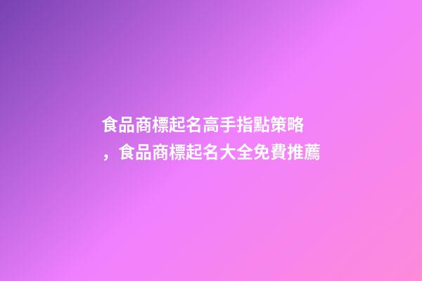 食品商標起名高手指點策略，食品商標起名大全免費推薦-第1張-商標起名-玄機派